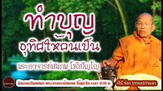 ทำบุญอุทิศให้คนเป็น ให้ได้กุศลด้วย เสียงเทศน์ พระอาจารย์ สมภพ โชติปัญโญ (ไม่มีโฆษณาแทรก)