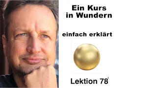 Ein Kurs in Wundern * EKIW * Lektion 78 * "Lass Wunder meinen Groll ersetzen"