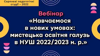 Вебінар «Навчаємося в нових умовах: мистецька освітня галузь в НУШ 2022/2023 н. р.»