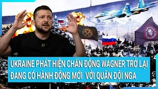 Toàn cảnh thế giới: Ukraine phát hiện hành động mới của Wagner đang làm với quân đội Nga