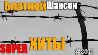 Супер шедевры русского шансона 2018. Обалденные песни.