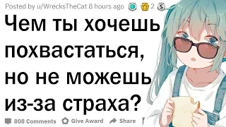 Чем ты хочешь похвастаться, но боишься показаться идиотом?