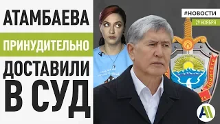 АТАМБАЕВА ПРИНУДИТЕЛЬНО ДОСТАВИЛИ В СУД  Новости 29.11.2019