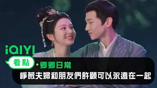 《卿卿日常》EP40看點：崢薇夫婦和朋友們許願可以永遠在一起 | 愛奇藝