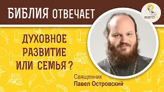 Духовное развитие или семья ? Библия отвечает. Священник Павел Островский