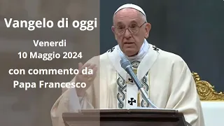 Vangelo di Oggi - Venerdi 10 Maggio 2024 con commento da Papa Francesco