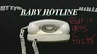 Baby Hotline, but it gets progressively faster