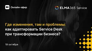 Вебинар | Где изменения, там и проблемы: как адаптировать Service Desk при трансформации бизнеса?