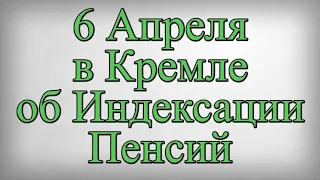 6 Апреля в Кремле об Индексации Пенсий