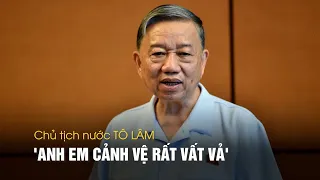 Chủ tịch nước Tô Lâm: 'Anh em cảnh vệ rất vất vả'