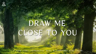 Draw Me Close to You : Instrumental Worship & Prayer Music with Nature 🌿CHRISTIAN piano