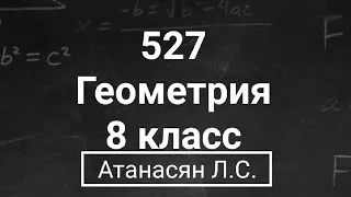 ГДЗ по геометрии | Номер 527 Геометрия 8 класс Атанасян Л.С. | Подробный разбор