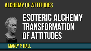 Manly Palmer Hall - Esoteric Alchemy - Transformation of Attitudes - Alchemy of Attitudes