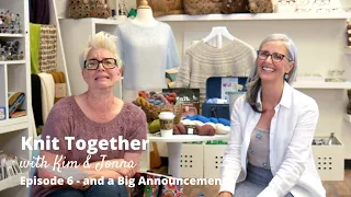 Knit Together with Kim & Jonna - Episode 6 and a Big Announcement!