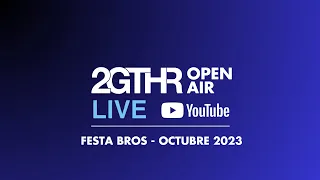 2GTHR Open Air - Festa Bros (Octubre 2023)