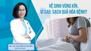 Vệ sinh vùng kín, vì sao sạch quá hóa bệnh? | BS.CK1 Nguyễn Lệ Quyên