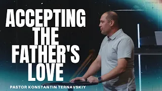 Accepting the Father's Love | Pastor Konstantin Ternavskiy | CCM