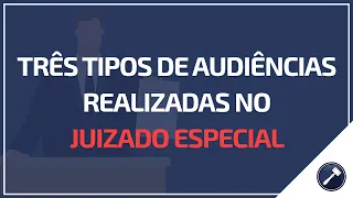 Três tipos de audiências realizadas no Juizado Especial