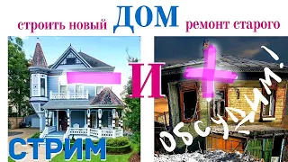 СТРИМ | ДОМ старый/новый. Строить или ремонтировать