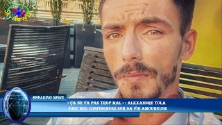 « Ça ne va pas trop mal » : Alexandre Tola  fait des confidences sur sa vie amoureuse