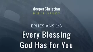 Lesson 4: Every Blessing God Has For You (Ephesians 1:3) – Bible Study in Ephesians