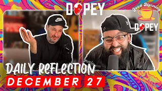 Good Morning Dopey!   Skinny Vinny and Dave do Daily Reflections!  Today is 12/27!