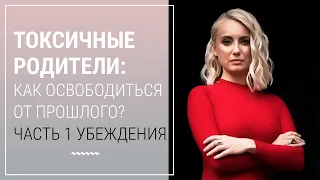 Токсичные родители. Как освободиться от прошлого? Часть 1  Убеждения