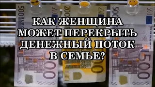 КАК ЖЕНЩИНА МОЖЕТ ПЕРЕКРЫТЬ ДЕНЕЖНЫЙ ПОТОК В СЕМЬЕ?