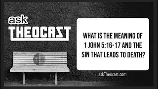What is the meaning of 1 John 5:16-17 and the sin that leads to death? | askTheocast