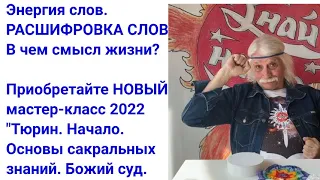 Энергия слов. Расшифровка слов. В чем смысл жизни? Основы сакральных знаний. -- Александр Тюрин