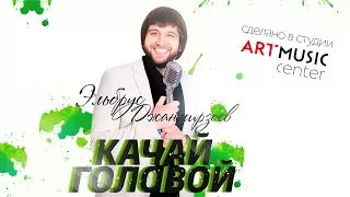 Эльбрус Джанмирзоев - Качай головой | ART MUSIC CENTER 2017