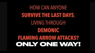 CAN ANYONE SURVIVE THE LAST DAYS, LIVING THROUGH DEMONIC FLAMING ARROW ATTACKS? YES, THERE'S ONE WAY