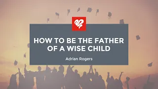 Adrian Rogers: How to Be the Father of a Wise Child (1932)