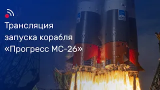 Трансляция запуска грузового корабля «Прогресс МС-26»