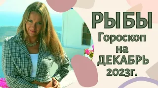 РЫБЫ - гороскоп на ДЕКАБРЬ 2023г.!