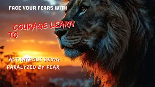Face Your Fears with Courage Learn to Act Without Being Paralyzed by Fear