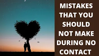 MISTAKES THAT YOU SHOULD NOT MAKE DURING NO CONTACT