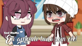 {Sad MeMe} Eu aprendi tudo sem ele ・Gacha Club・