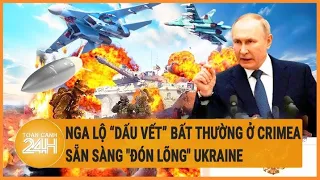 Xung đột Nga-Ukraine 6/6: Nga lộ “dấu vết” bất thường ở Crimea, sẵn sàng "đón lõng" Ukraine