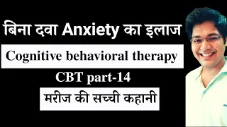 बिना दवा Anxiety का इलाज, cognitive Behavioral Therapy, CBT part-14, मरीज की सच्ची कहानी