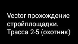 Vector прохождение стройплощадки. Трасса 2-5 (охотник)