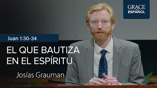 Juan 1: 30-34 | El que bautiza en el Espíritu | Josías Grauman