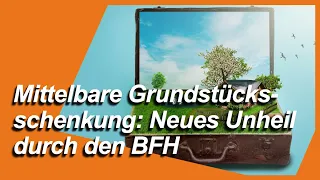 Mittelbare Grundstücksschenkung: Neues Unheil durch den BFH