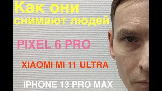 Как они снимают людей / PIXEL 6 PRO vs XIAOMI MI 11 ULTRA vs IPHONE 13  PRO MAX