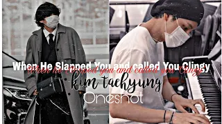 ||when He slapped You and called you clingy||Taehyung ff