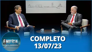 É Notícia: Fernando Haddad, Ministro da Fazenda (13/07/23) | Completo