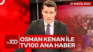 Osman Kenan Çapoğlu ile TV100 Ana Haber | 27 Mayıs 2024