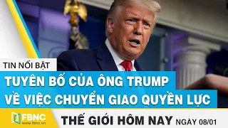 Tin thế giới mới nhất 8/1 | Tuyên bố của ông Trump về việc chuyển giao quyền lực | FBNC