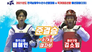 2021전국남여우수선수선발대회 겸 국대 선발 예선대회(2차)｜여자부 준결승 -67kg 청주시청 배혜인 vs 광산구청 김소임｜태권도｜겨루기｜Taekwondo｜경남｜창녕│KTA│