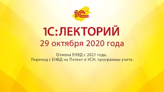 1C:Лекторий 29.10.20 Отмена ЕНВД с 2021 года. Переход с ЕНВД на Патент и УСН, программы учета.